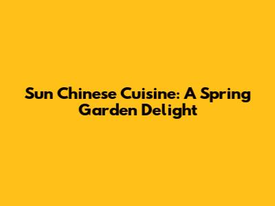 Sun Chinese Cuisine: A Spring Garden Delight