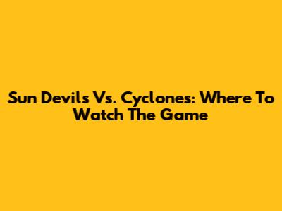 Sun Devils Vs. Cyclones: Where To Watch The Game