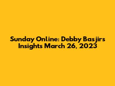 Sunday Online: Debby Basjir's Insights March 26, 2023