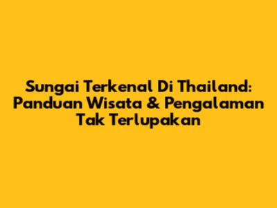 Sungai Terkenal Di Thailand: Panduan Wisata & Pengalaman Tak Terlupakan