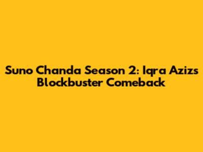 Suno Chanda Season 2: Iqra Aziz's Blockbuster Comeback