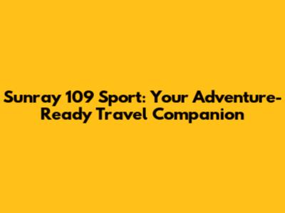 Sunray 109 Sport: Your Adventure-Ready Travel Companion