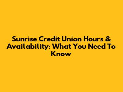 Sunrise Credit Union Hours & Availability: What You Need To Know