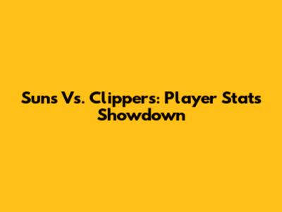 Suns Vs. Clippers: Player Stats Showdown