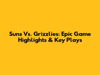 Suns Vs. Grizzlies: Epic Game Highlights & Key Plays