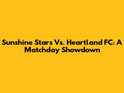 Sunshine Stars Vs. Heartland FC: A Matchday Showdown