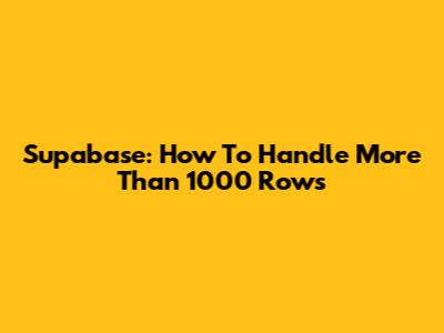 Supabase: How To Handle More Than 1000 Rows
