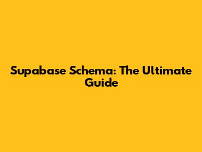Supabase Schema: The Ultimate Guide