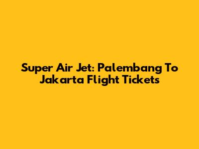 Super Air Jet: Palembang To Jakarta Flight Tickets