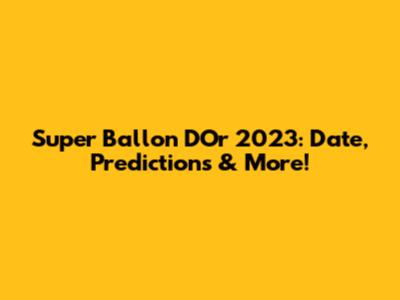 Super Ballon D'Or 2023: Date, Predictions & More!