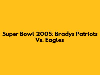 Super Bowl 2005: Brady's Patriots Vs. Eagles