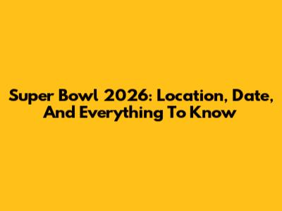 Super Bowl 2026: Location, Date, And Everything To Know