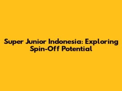 Super Junior Indonesia: Exploring Spin-Off Potential