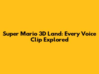 Super Mario 3D Land: Every Voice Clip Explored