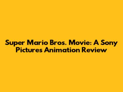 Super Mario Bros. Movie: A Sony Pictures Animation Review