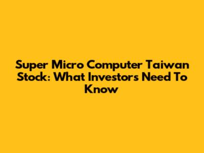 Super Micro Computer Taiwan Stock: What Investors Need To Know
