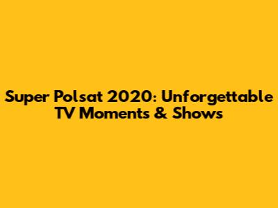 Super Polsat 2020: Unforgettable TV Moments & Shows