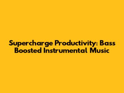 Supercharge Productivity: Bass Boosted Instrumental Music