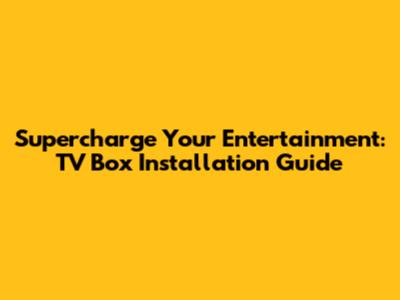Supercharge Your Entertainment: TV Box Installation Guide