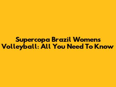 Supercopa Brazil Women's Volleyball: All You Need To Know