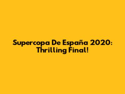 Supercopa De España 2020: Thrilling Final!