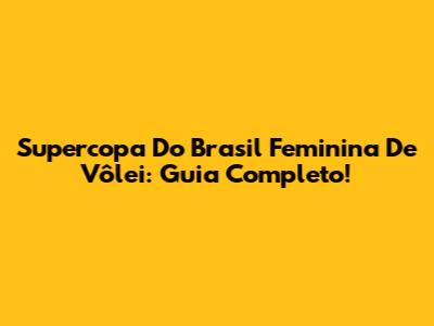 Supercopa Do Brasil Feminina De Vôlei: Guia Completo!