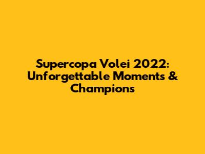 Supercopa Volei 2022: Unforgettable Moments & Champions