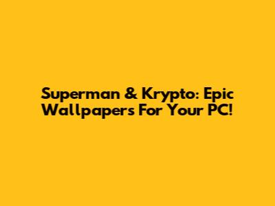 Superman & Krypto: Epic Wallpapers For Your PC!