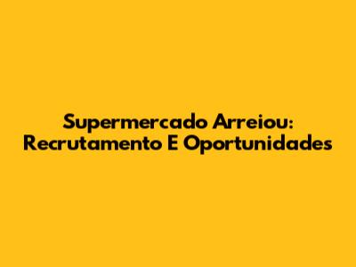 Supermercado Arreiou: Recrutamento E Oportunidades