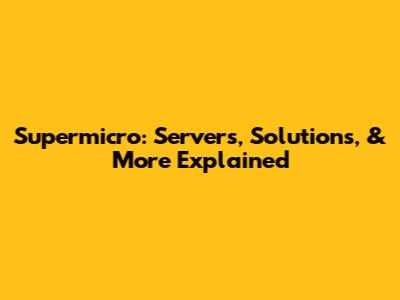 Supermicro: Servers, Solutions, & More Explained