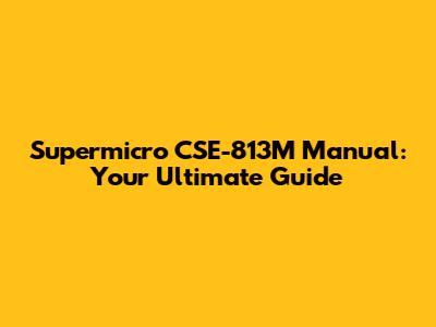Supermicro CSE-813M Manual: Your Ultimate Guide