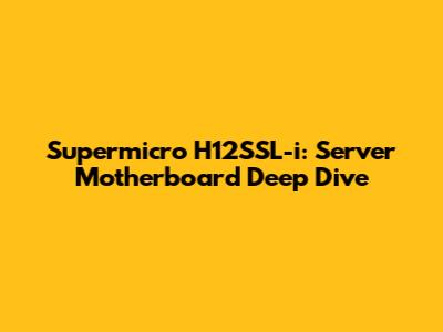 Supermicro H12SSL-i: Server Motherboard Deep Dive