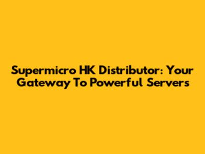 Supermicro HK Distributor: Your Gateway To Powerful Servers