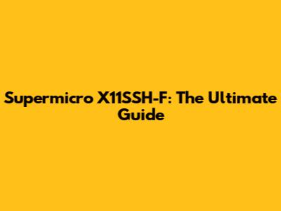 Supermicro X11SSH-F: The Ultimate Guide