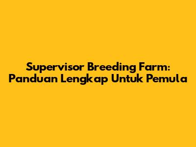 Supervisor Breeding Farm: Panduan Lengkap Untuk Pemula