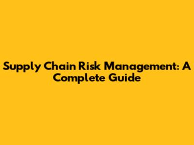 Supply Chain Risk Management: A Complete Guide