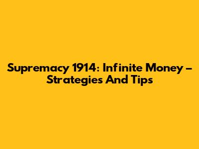 Supremacy 1914: Infinite Money – Strategies And Tips