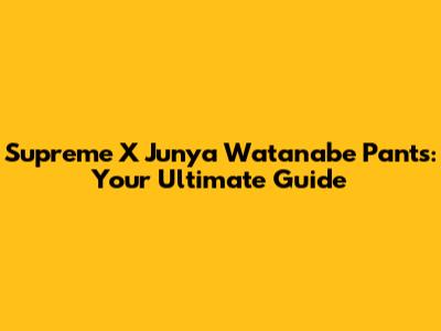 Supreme X Junya Watanabe Pants: Your Ultimate Guide