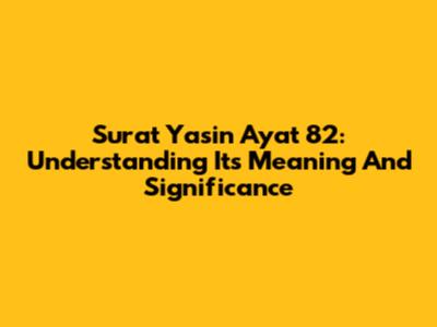 Surat Yasin Ayat 82: Understanding Its Meaning And Significance