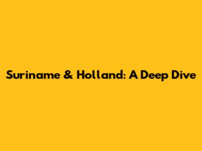 Suriname & Holland: A Deep Dive