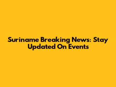Suriname Breaking News: Stay Updated On Events