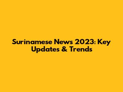 Surinamese News 2023: Key Updates & Trends
