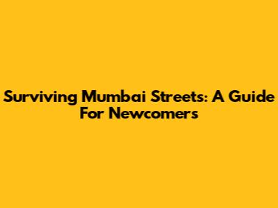 Surviving Mumbai Streets: A Guide For Newcomers