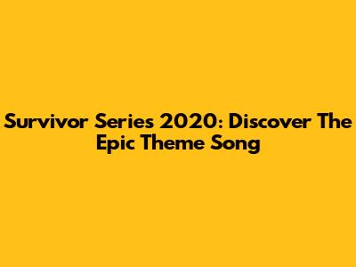 Survivor Series 2020: Discover The Epic Theme Song