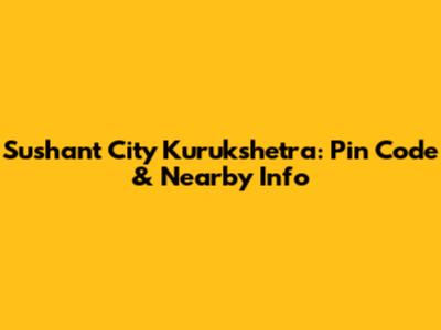 Sushant City Kurukshetra: Pin Code & Nearby Info