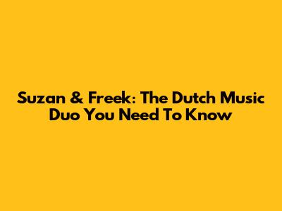 Suzan & Freek: The Dutch Music Duo You Need To Know