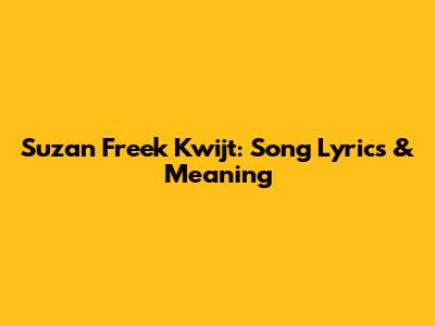 Suzan Freek Kwijt: Song Lyrics & Meaning