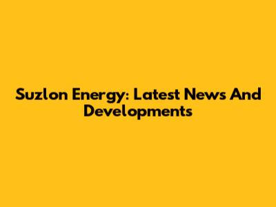Suzlon Energy: Latest News And Developments