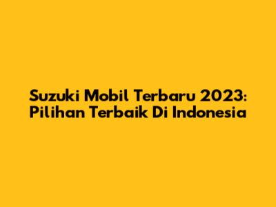 Suzuki Mobil Terbaru 2023: Pilihan Terbaik Di Indonesia