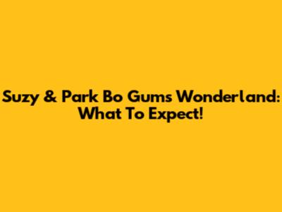 Suzy & Park Bo Gum's Wonderland: What To Expect!
